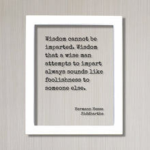 Siddhartha - Hermann Hesse - Wisdom cannot be imparted - that a wise man attempts to impart always sounds like foolishness to someone else.