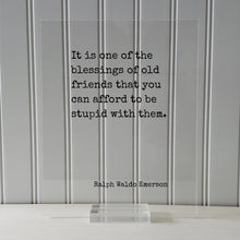 It is one of the blessings of old friends that you can afford to be stupid with them - Ralph Waldo Emerson - Gift for Friend Friendship Sign