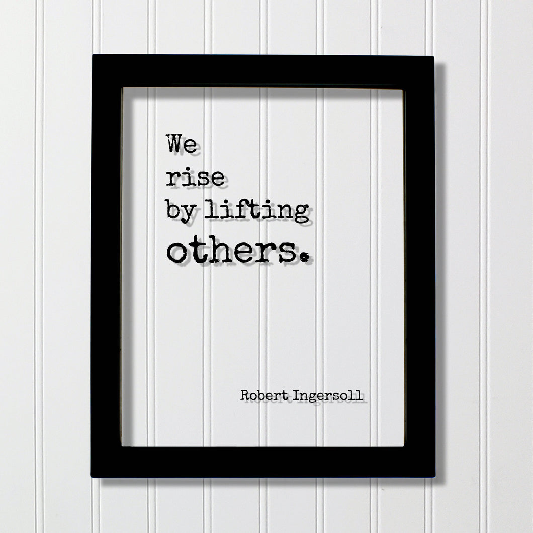 Robert Ingersoll - Floating Quote - We rise by lifting others. - Quote Art Frame Sign - Motivational Inspirational Support Charity Teacher