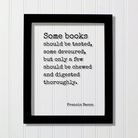 Francis Bacon - Quote - Some books should be tasted, some devoured, but only a few should be chewed and digested thoroughly - Bibliophile