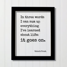Robert Frost - Floating Quote - In three words I can sum up everything I've learned about life: it goes on. - Quote Art Print