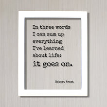 Robert Frost - Floating Quote - In three words I can sum up everything I've learned about life: it goes on. - Quote Art Print