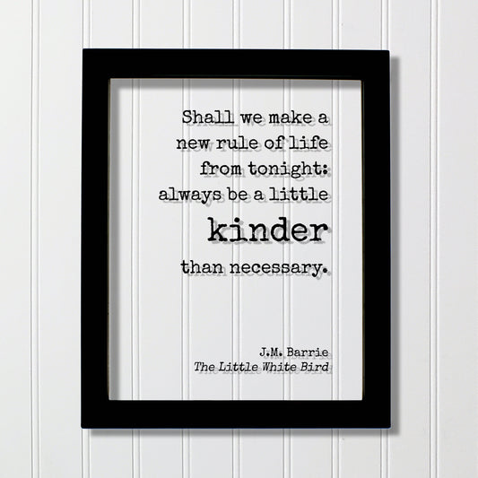 J.M. Barrie - Floating Quote. Shall we make a new rule of life from tonight: always be a little kinder than necessary - Little White Bird