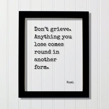 Rumi - Don’t grieve Anything you lose comes round in another form - Mourning Bereavement Grief Grieving Heartbreak Broken Heart - Quote