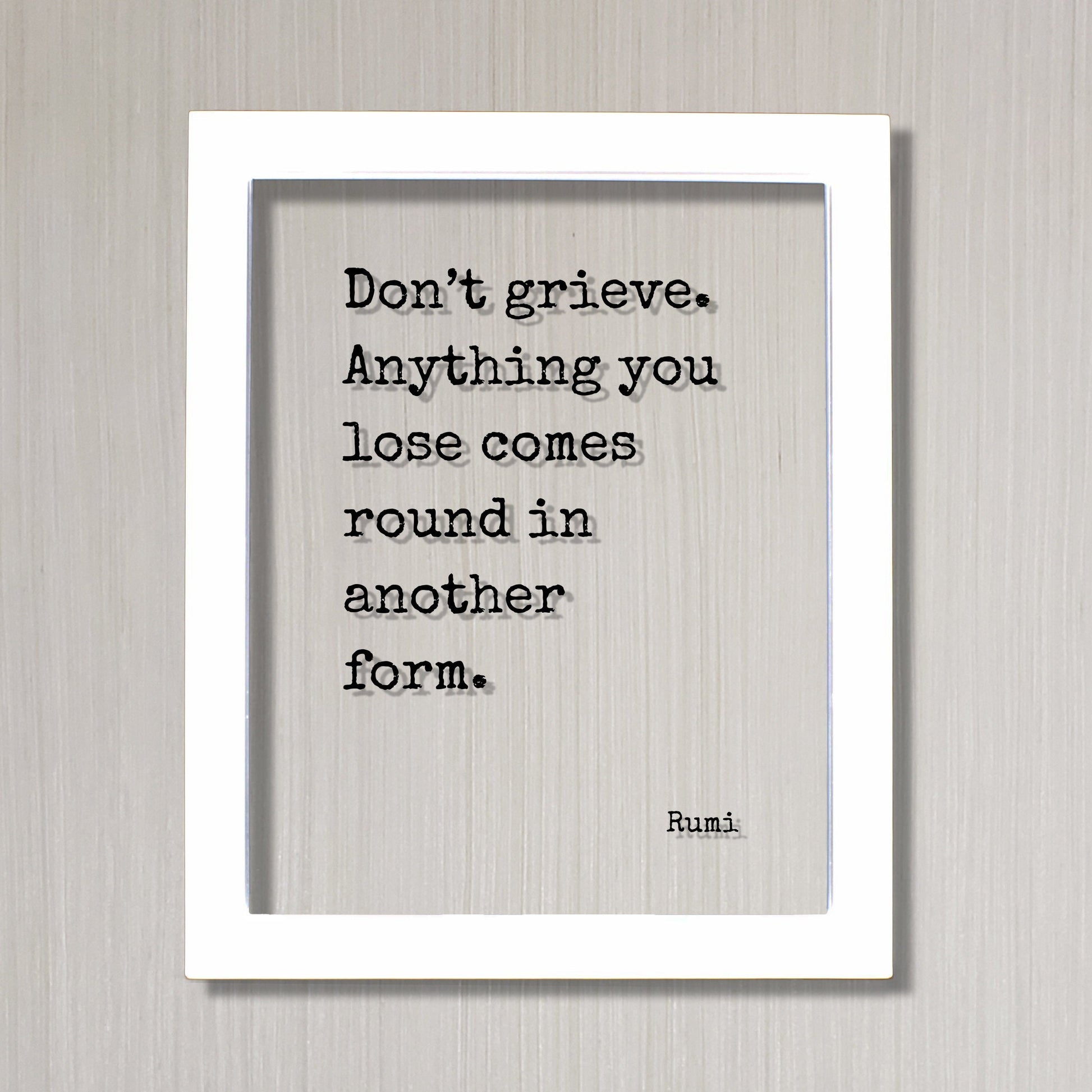 Rumi - Don’t grieve Anything you lose comes round in another form - Mourning Bereavement Grief Grieving Heartbreak Broken Heart - Quote