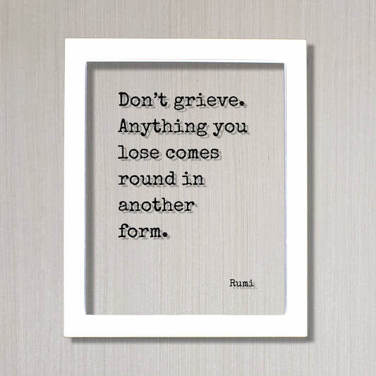 Rumi - Don’t grieve Anything you lose comes round in another form - Mourning Bereavement Grief Grieving Heartbreak Broken Heart - Quote