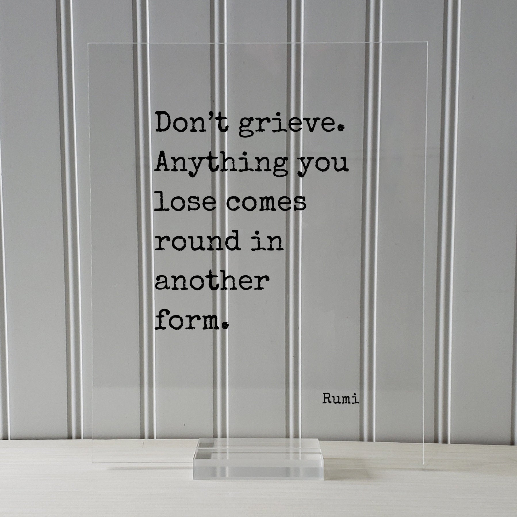 Rumi - Don’t grieve Anything you lose comes round in another form - Mourning Bereavement Grief Grieving Heartbreak Broken Heart - Quote