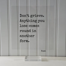 Rumi - Don’t grieve Anything you lose comes round in another form - Mourning Bereavement Grief Grieving Heartbreak Broken Heart - Quote