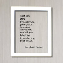Henry David Thoreau - What you get by achieving your goals is not as important as what you become by achieving your goals - Achievement
