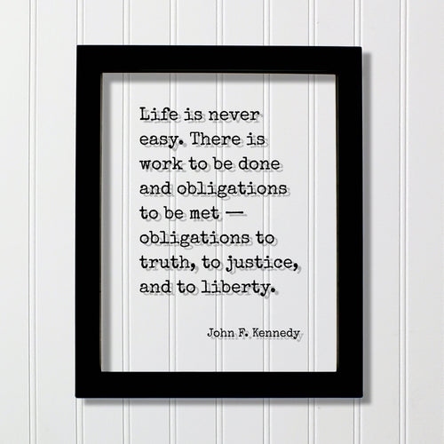 John F. Kennedy Quote Life is never easy There is work to be done and obligations to be met obligations to truth, to justice, and to liberty