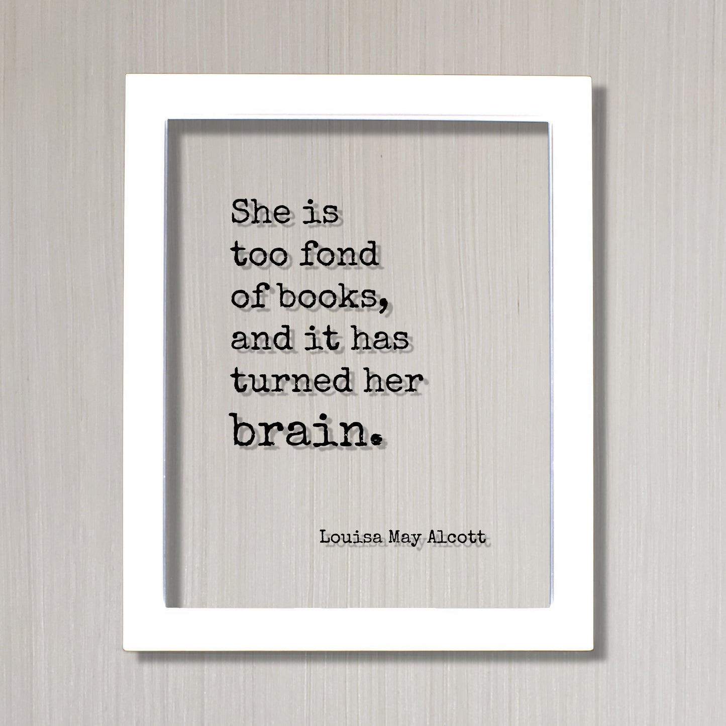 Louisa May Alcott - Floating Quote - She is too fond of books and it has turned her brain - Quote Book Lover Worm Bibliophile Librarian Sign
