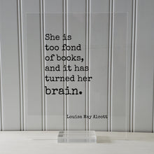 Louisa May Alcott - Floating Quote - She is too fond of books and it has turned her brain - Quote Book Lover Worm Bibliophile Librarian Sign
