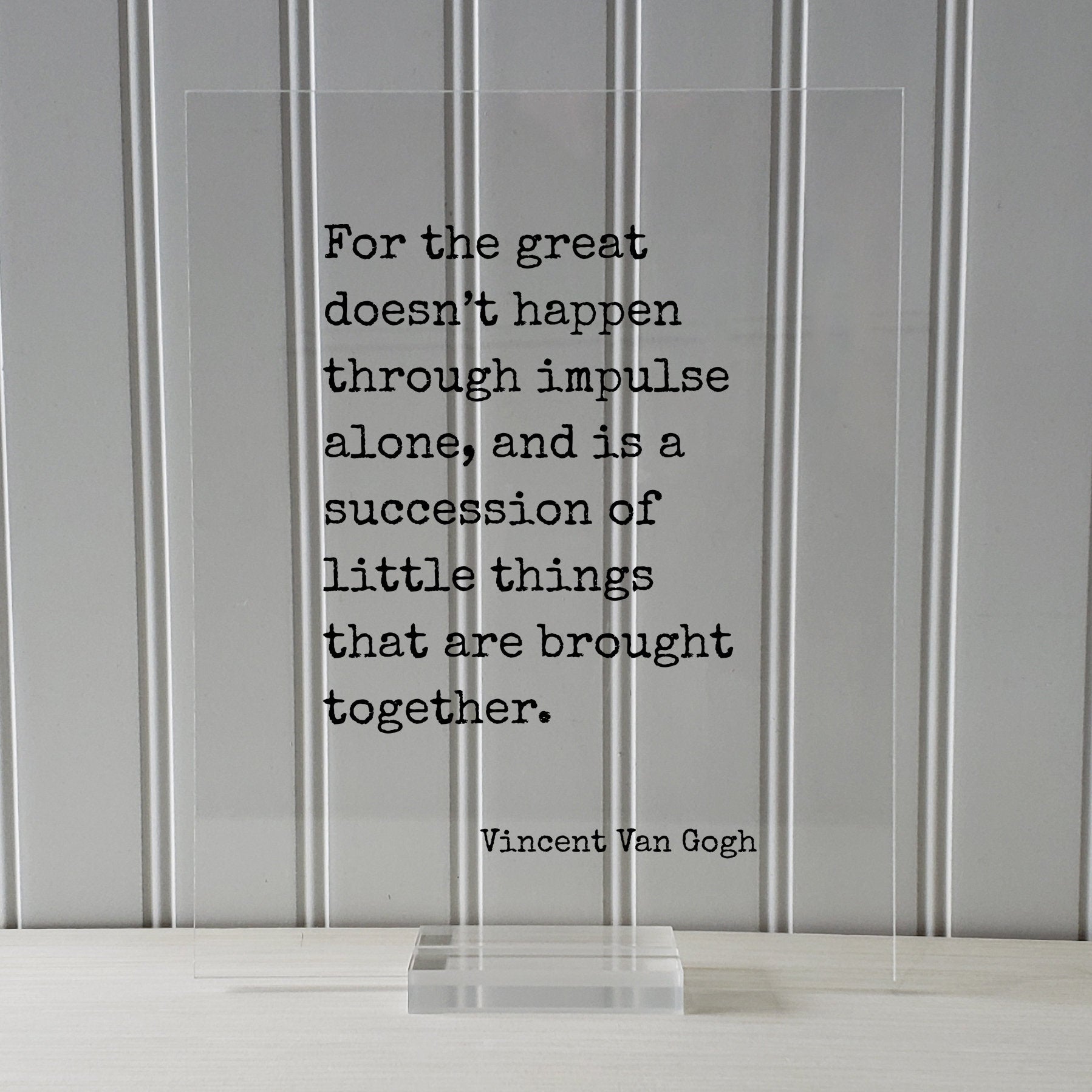 Vincent Van Gogh - Floating Quote - For the great doesn’t happen through impulse alone succession of little things that are brought together