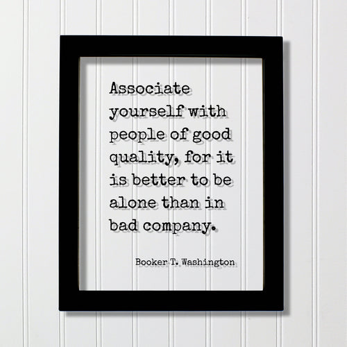 Booker T. Washington - Associate yourself with people of good quality, it is better to be alone than in bad company - Friends Mentor Gift