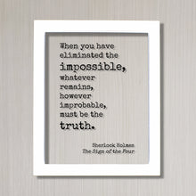 Sherlock Holmes - Sir Arthur Conan Doyle When you have eliminated the impossible, whatever remains, however improbable, must be the truth -