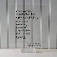 Sherlock Holmes - Sir Arthur Conan Doyle When you have eliminated the impossible, whatever remains, however improbable, must be the truth -