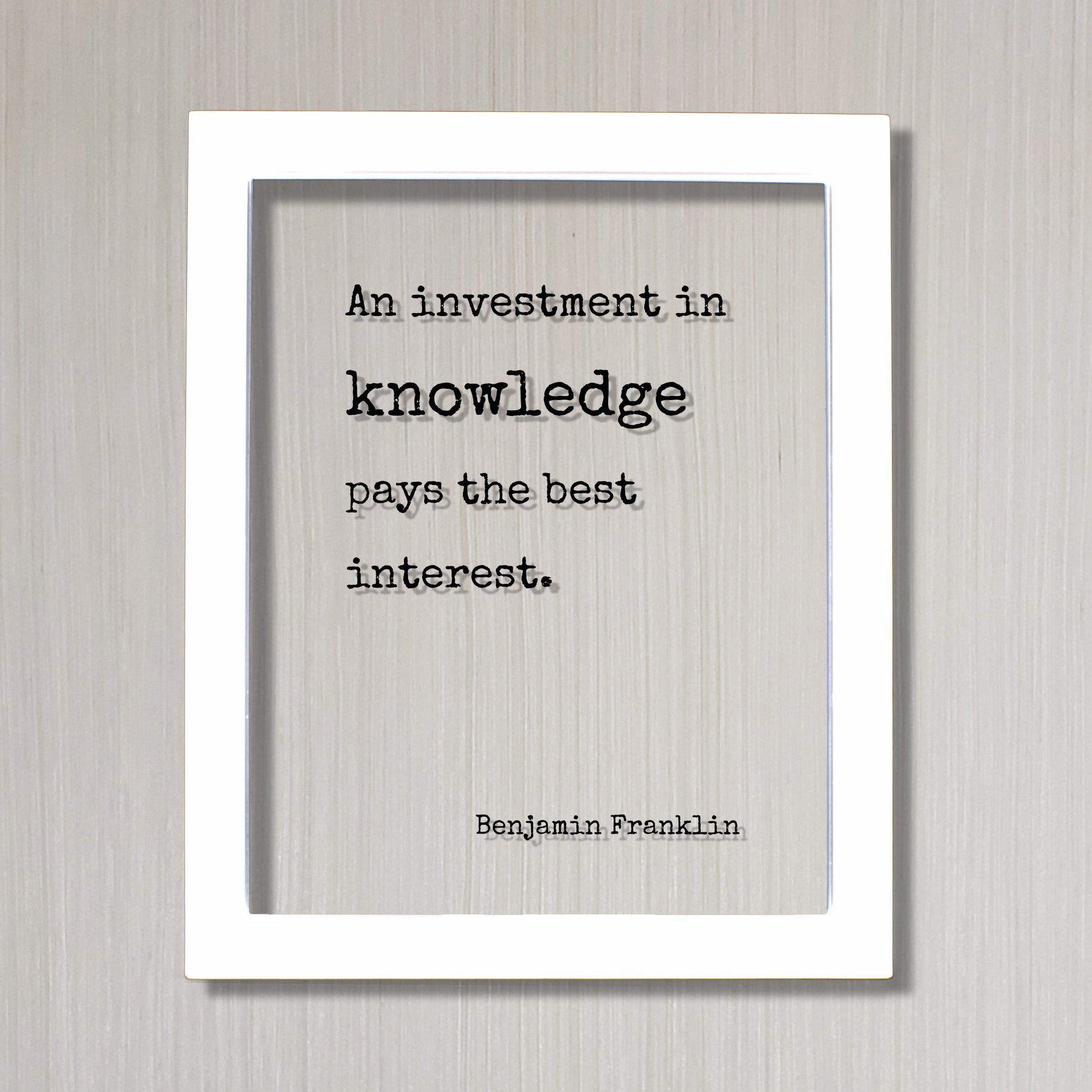 Benjamin Franklin - Floating Quote - An investment in knowledge pays the best interest - Education Teacher Professor Modern Decor Minimalist