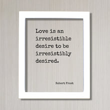 Robert Frost - Love is an irresistible desire to be irresistibly desired - Quote - Anniversary Gift for Wife Husband Girlfriend Romantic