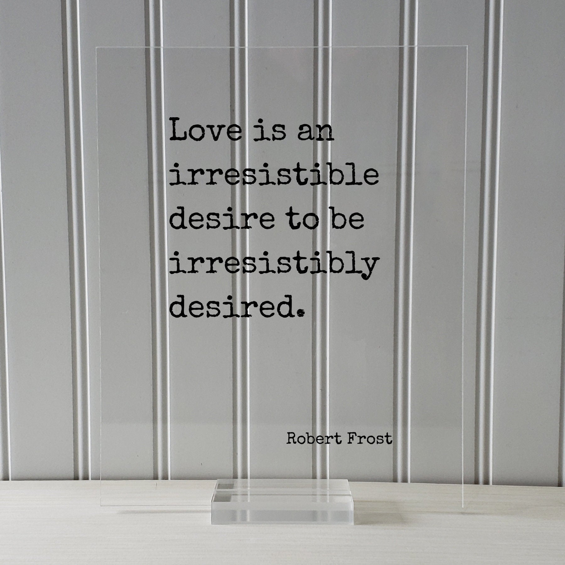 Robert Frost - Love is an irresistible desire to be irresistibly desired - Quote - Anniversary Gift for Wife Husband Girlfriend Romantic