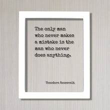 Theodore Roosevelt - Floating Quote - The only man who never makes a mistake is the man who never does anything - Work Hard Grind Hustle