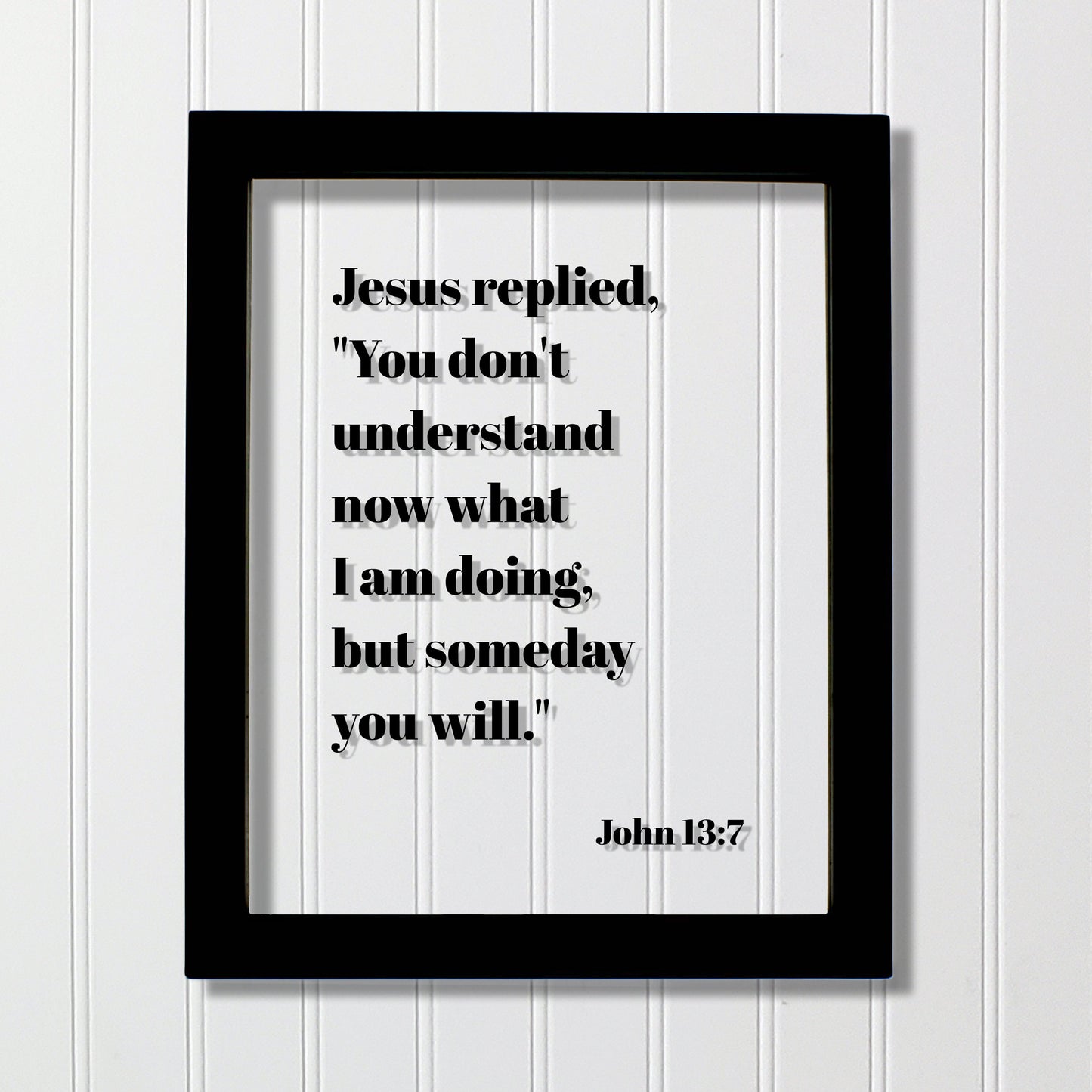 John 13:7 - You don't understand now what I am doing, but someday you will - Floating Quote Scripture Frame - Bible Verse - Christian Decor