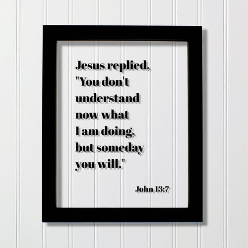 John 13:7 - You don't understand now what I am doing, but someday you will - Floating Quote Scripture Frame - Bible Verse - Christian Decor