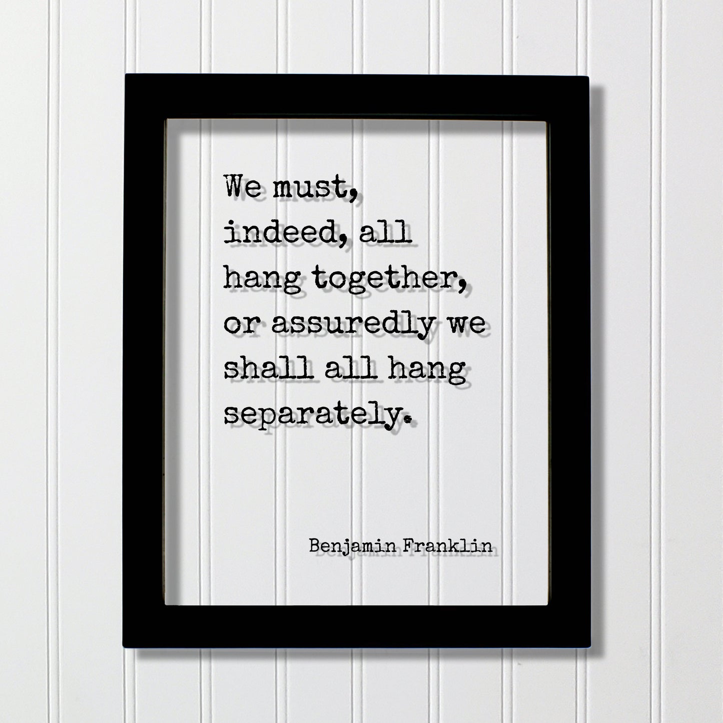 Benjamin Franklin - Floating Quote - We must, indeed, all hang together, or assuredly we shall all hang separately - Teamwork Solidarity