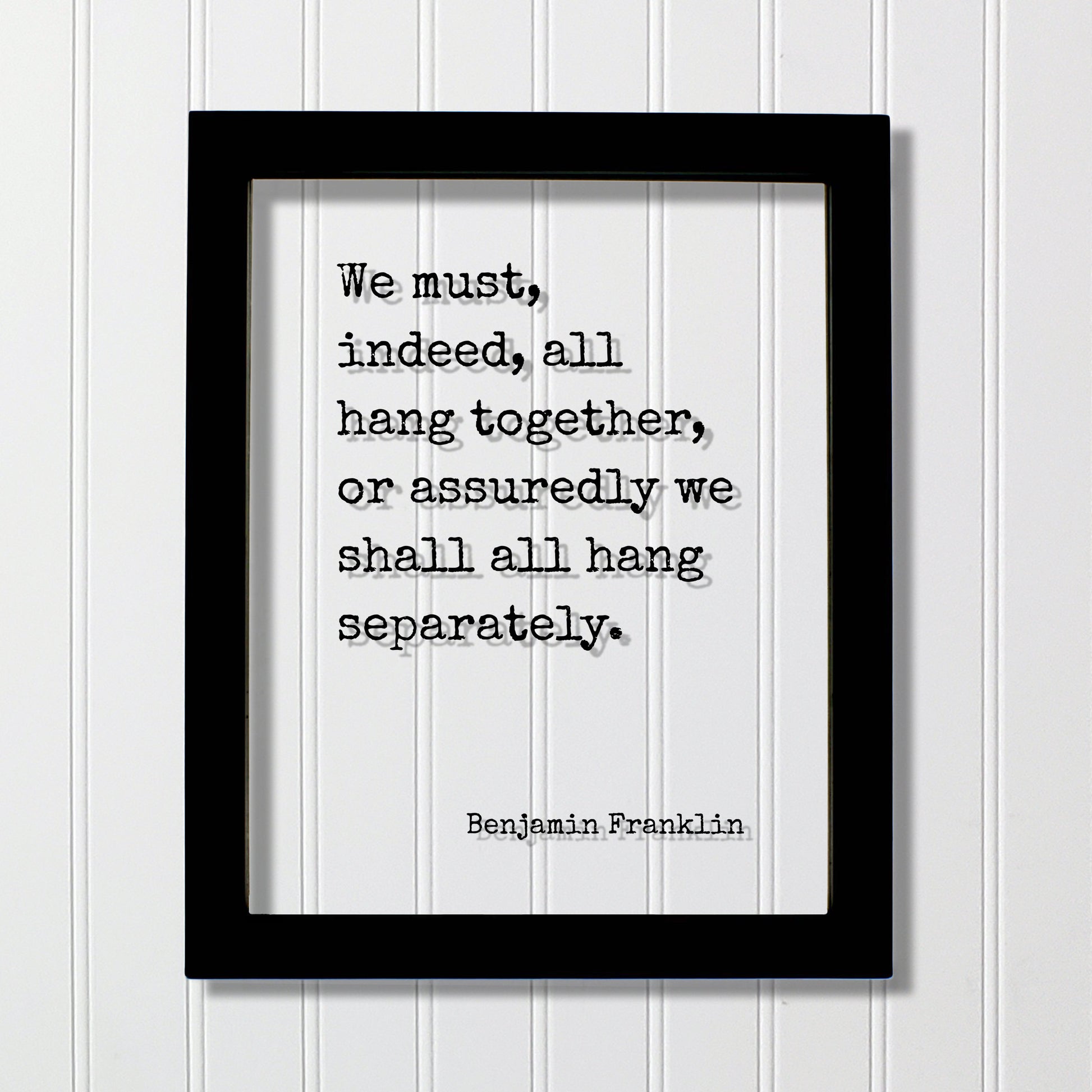 Benjamin Franklin - Floating Quote - We must, indeed, all hang together, or assuredly we shall all hang separately - Teamwork Solidarity
