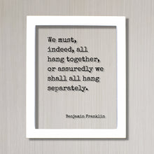 Benjamin Franklin - Floating Quote - We must, indeed, all hang together, or assuredly we shall all hang separately - Teamwork Solidarity