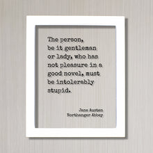 Jane Austen - Northanger Abbey - The person, be it gentleman or lady, who has not pleasure in a good novel, must be intolerably stupid Books