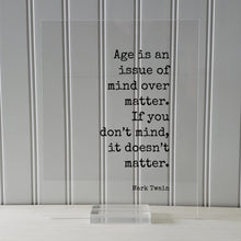 Mark Twain - Quote  Age is an issue of mind over matter. If you don’t mind, it doesn’t matter - Growing Old Age Over the Hill Retirement