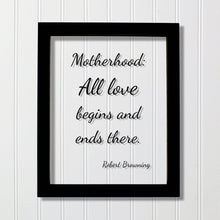 Robert Browning - Motherhood: All love begins and ends there - Mother's Day Sign - Floating Quote - Mothers Day Plaque - Gift for Mom Mommy