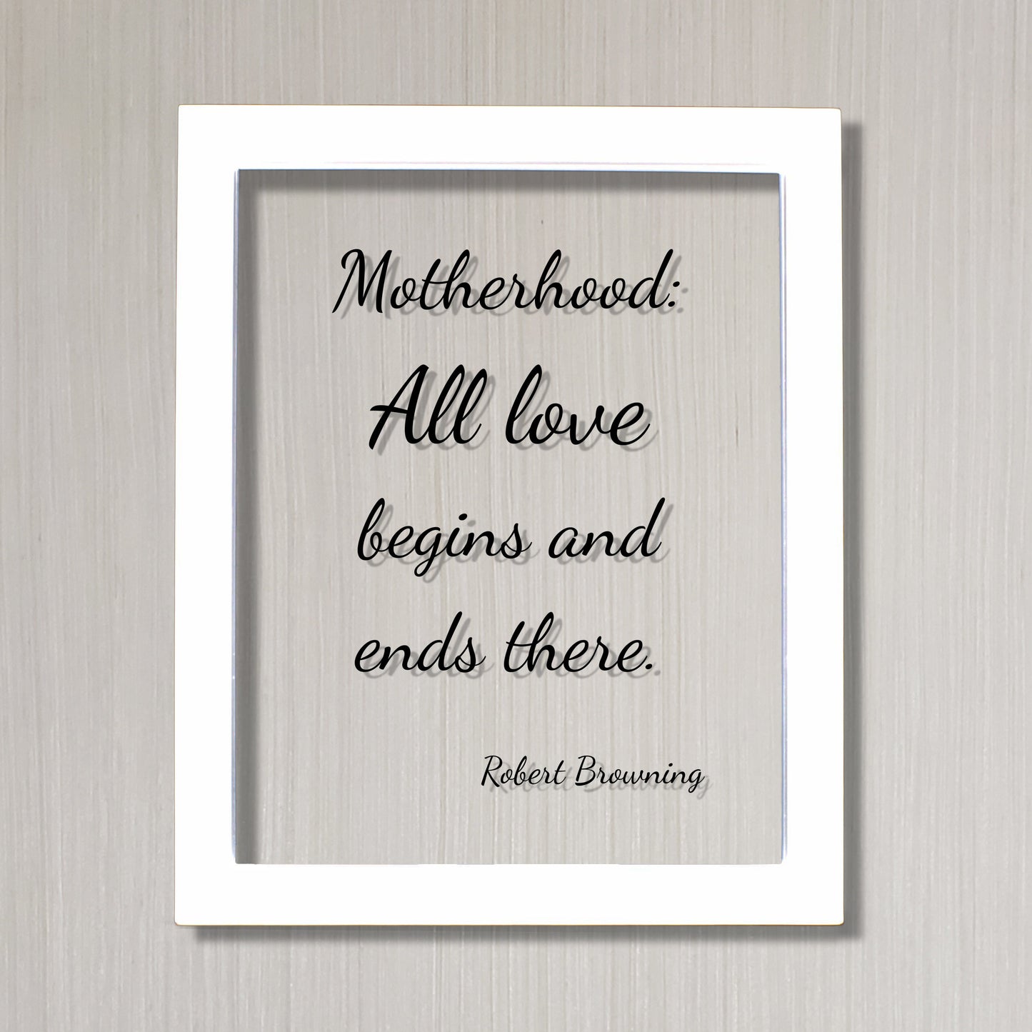 Robert Browning - Motherhood: All love begins and ends there - Mother's Day Sign - Floating Quote - Mothers Day Plaque - Gift for Mom Mommy