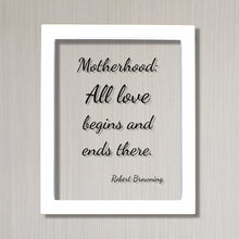Robert Browning - Motherhood: All love begins and ends there - Mother's Day Sign - Floating Quote - Mothers Day Plaque - Gift for Mom Mommy