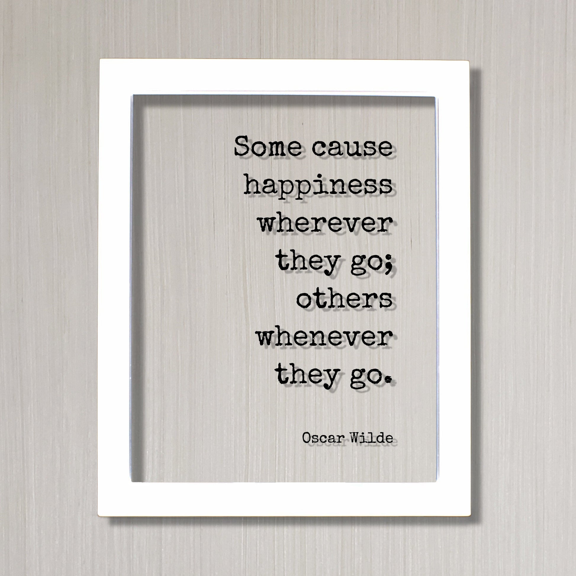 Oscar Wilde - Floating Quote - Some cause happiness wherever they go others whenever they go Happiness Motivation Inspiration Fun Sign Funny