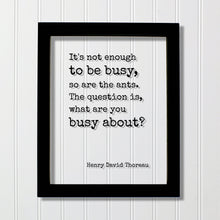Henry David Thoreau - Floating Quote - It's not enough to be busy, so are the ants. The question is, what are you busy about - Hard Work