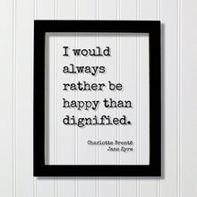 Charlotte Brontë - Jane Eyre - I would always rather be happy than dignified - Modern Minimalist Home Decor Happiness Joy