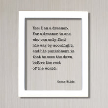 Oscar Wilde - Yes I am a dreamer For a dreamer is one who can only find his way by moonlight, sees the dawn before the rest of the world.