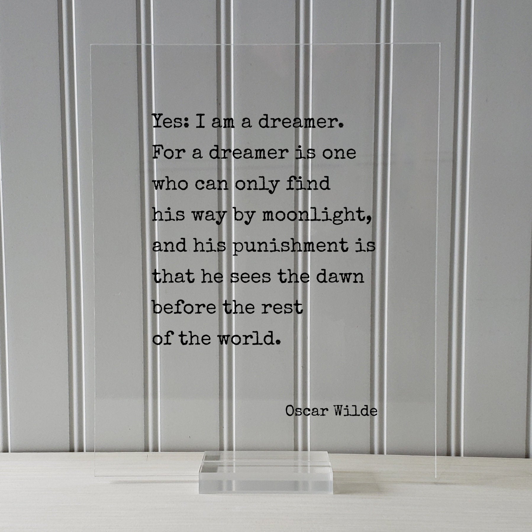 Oscar Wilde - Yes I am a dreamer For a dreamer is one who can only find his way by moonlight, sees the dawn before the rest of the world.