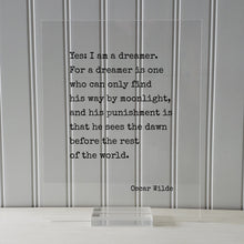 Oscar Wilde - Yes I am a dreamer For a dreamer is one who can only find his way by moonlight, sees the dawn before the rest of the world.