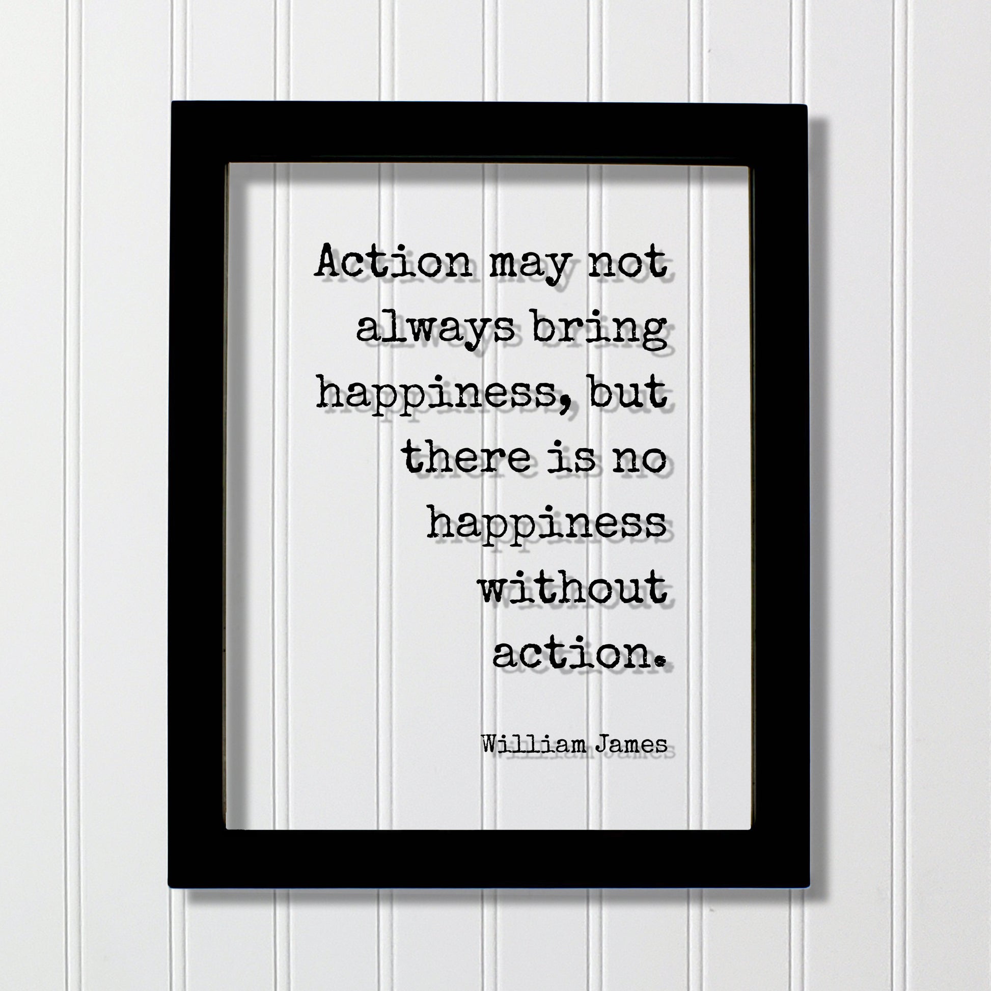 William James - Floating Quote - Action may not always bring happiness, but there is no happiness without action - Happy Take Action