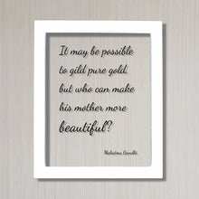 Mahatma Gandhi - It may be possible to gild pure gold, but who can make his mother more beautiful - Mother's Day Sign Quote Mommy Mom Gift