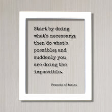 Francis of Assisi - Start by doing what's necessary; then do what's possible; and suddenly you are doing the impossible - Floating Quote