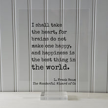 The Wizard of Oz - L. Frank Baum - I shall take the heart, for brains do not make one happy and happiness is the best thing in the world