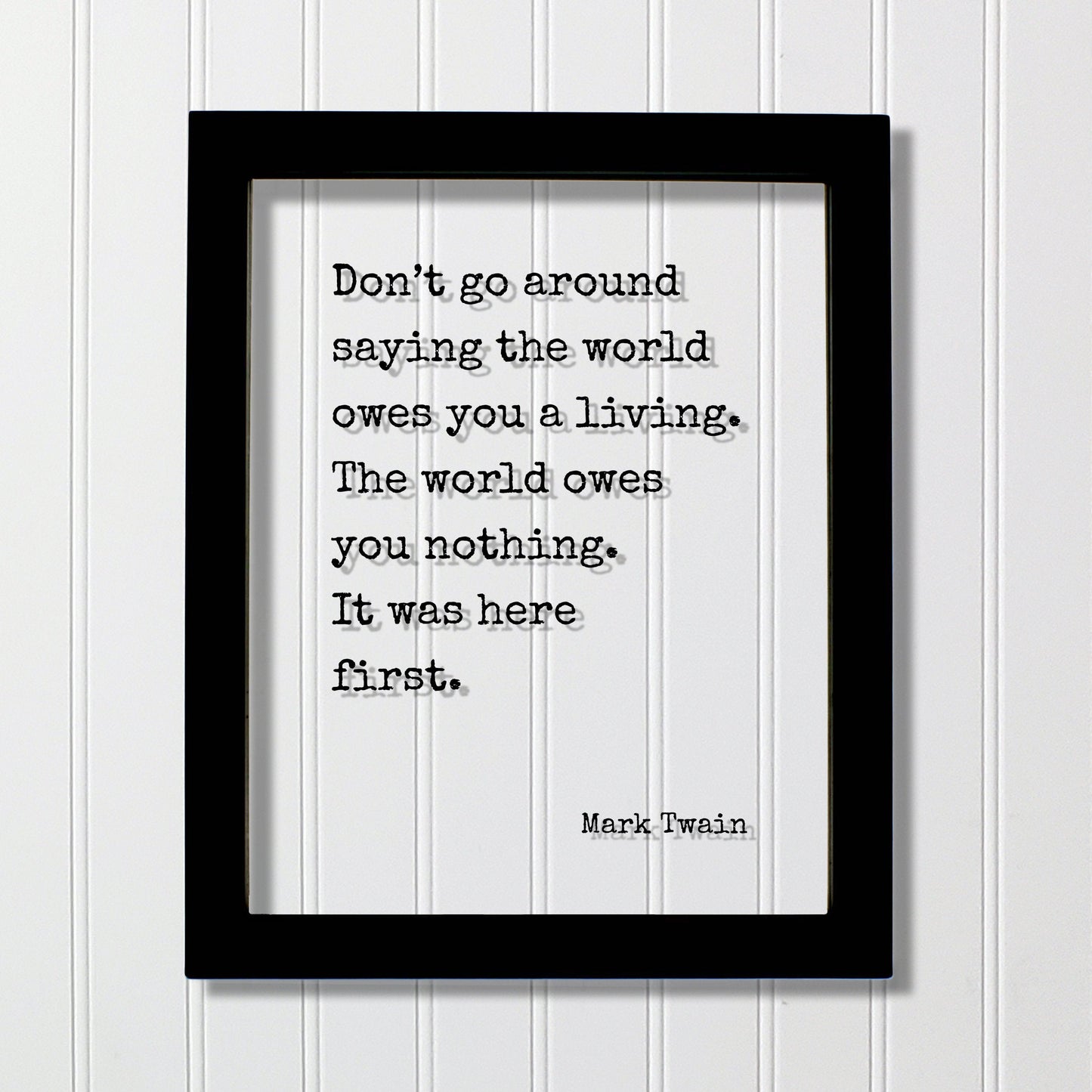 Mark Twain - Don’t go around saying the world owes you a living. The world owes you nothing. It was here first. - Floating Quote