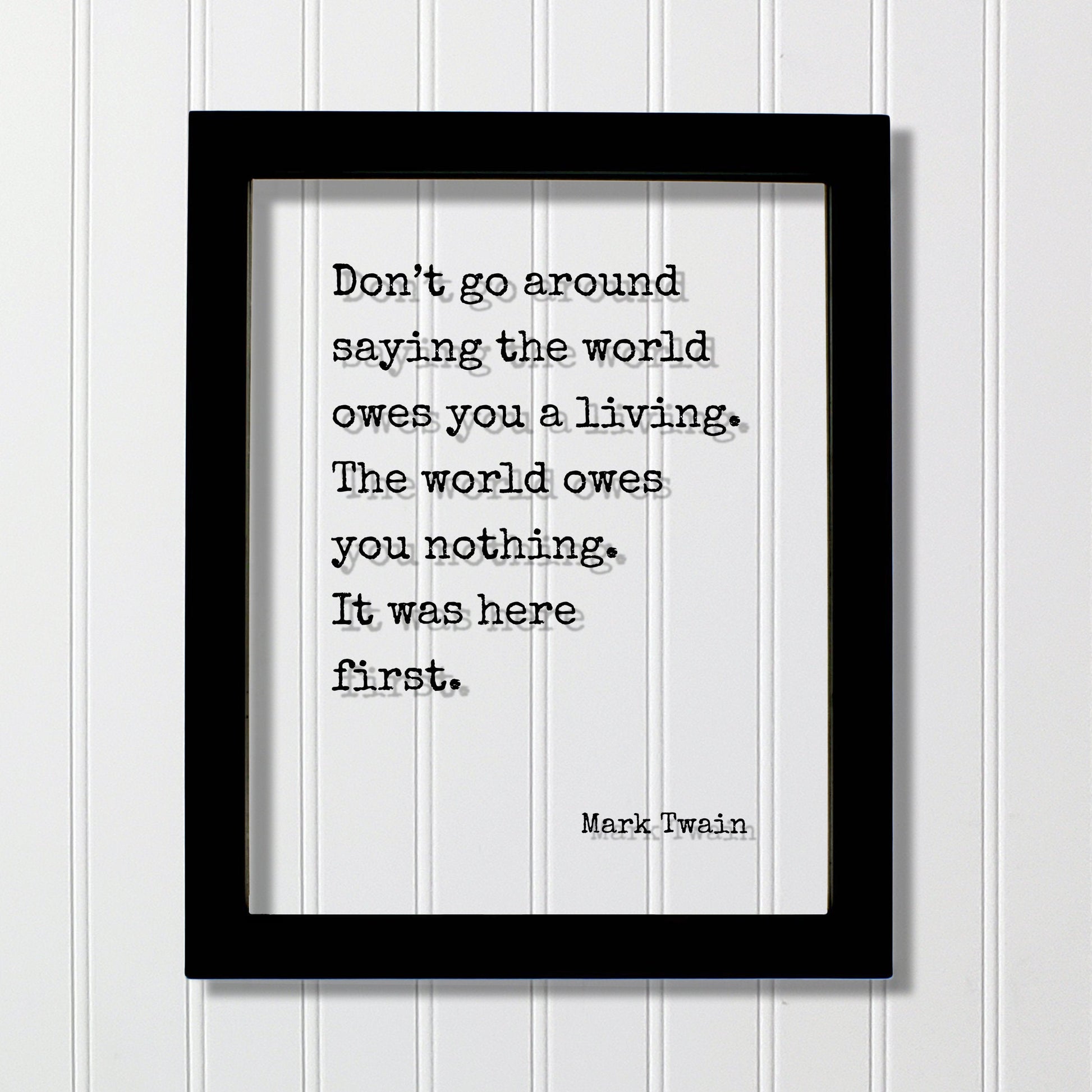 Mark Twain - Don’t go around saying the world owes you a living. The world owes you nothing. It was here first. - Floating Quote