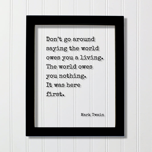 Mark Twain - Don’t go around saying the world owes you a living. The world owes you nothing. It was here first. - Floating Quote