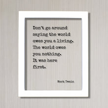 Mark Twain - Don’t go around saying the world owes you a living. The world owes you nothing. It was here first. - Floating Quote