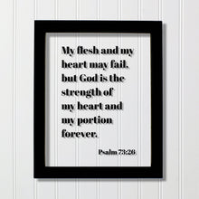 Psalm 73:26 - My flesh and my heart may fail but God is the strength of my heart and my portion forever - Scripture Frame Bible Verse Sign