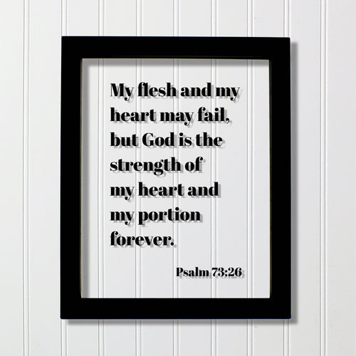 Psalm 73:26 - My flesh and my heart may fail but God is the strength of my heart and my portion forever - Scripture Frame Bible Verse Sign